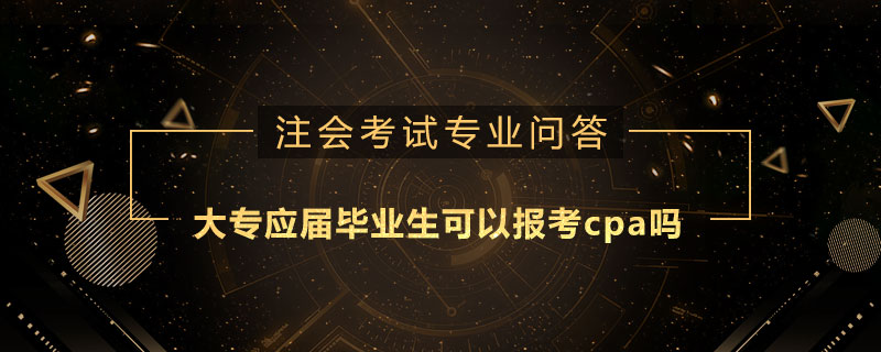 大专应届毕业生可以报考cpa吗