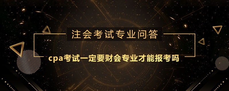 cpa考试一定要财会专业才能报考吗