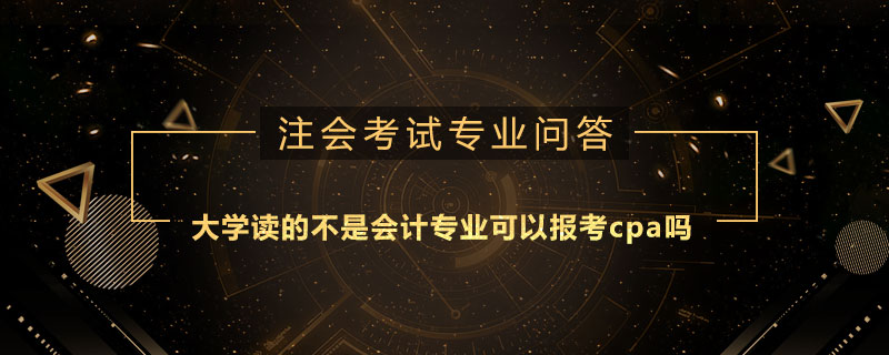 <b>大学读的不是会计专业可以报考cpa吗</b>