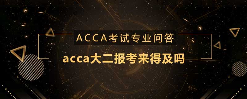 acca大二報(bào)考來(lái)得及嗎