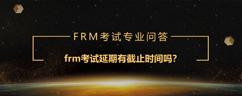 frm考試延期有截止時(shí)間嗎