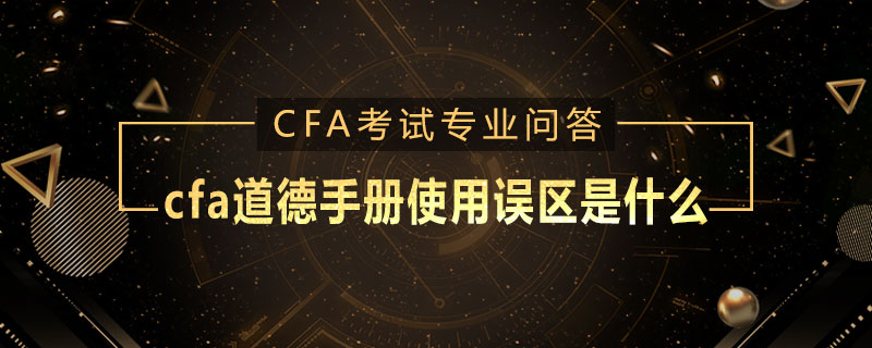 cfa道德手冊使用誤區是什麼