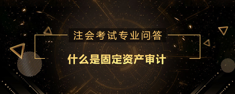 什么是固定资产审计
