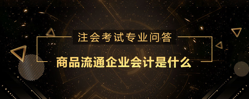 商品流通企业会计是什么