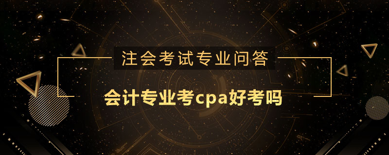 會(huì)計(jì)專業(yè)考cpa好考嗎