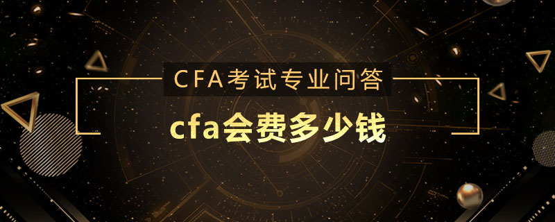 cfa會(huì)費(fèi)多少錢