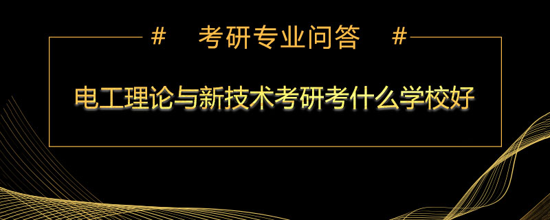 电工理论与新技术考研考什么学校好