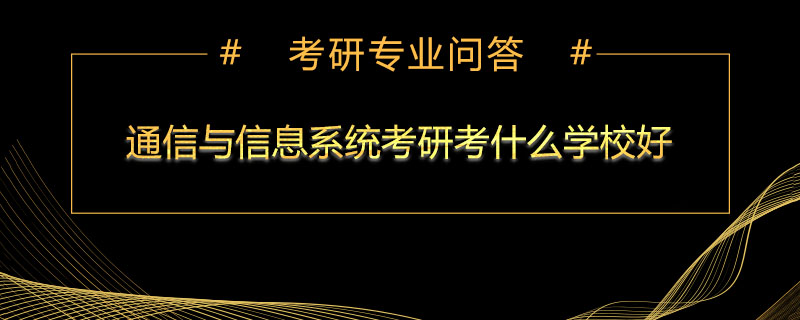 通信与信息系统考研考什么学校好