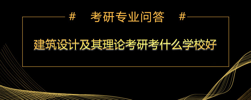 建筑设计及其理论考研考什么学校好