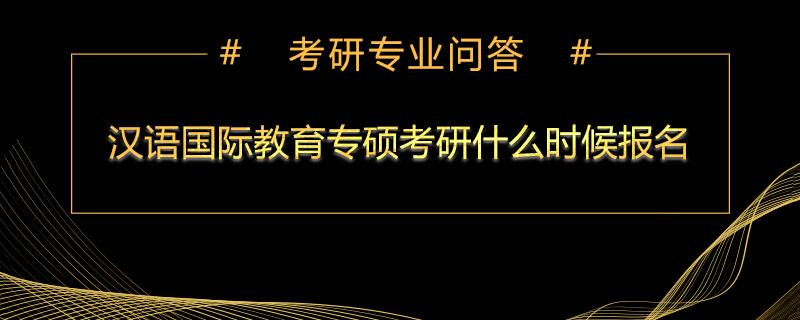 汉语国际教育专硕考研什么时候报名