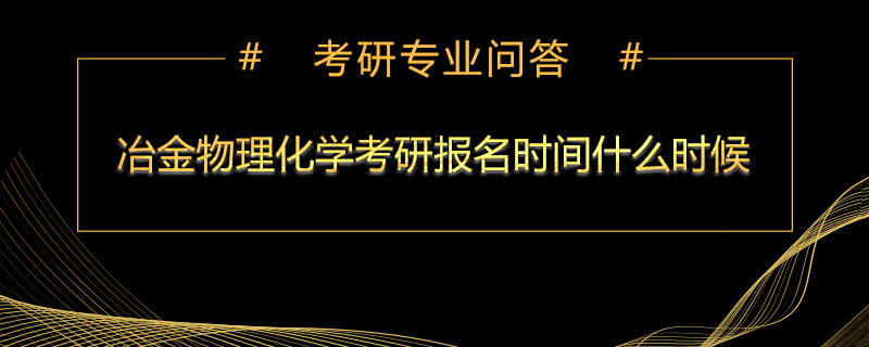 冶金物理化学考研报名时间什么时候