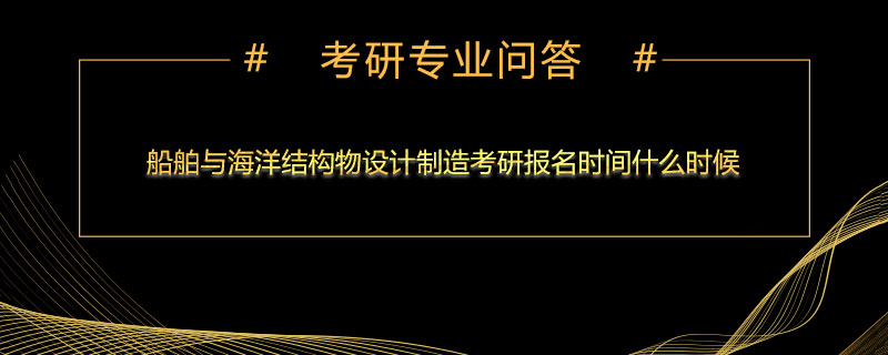 船舶与海洋结构物设计制造考研报名时间什么时