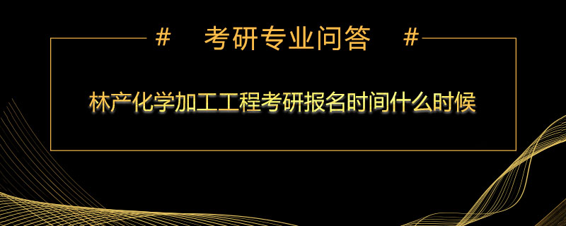 林产化学加工工程考研报名时间什么时候