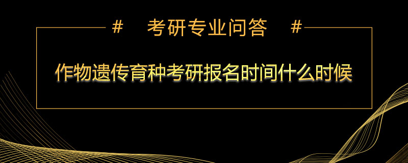 作物遗传育种考研报名时间什么时候