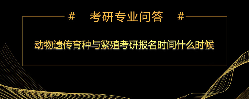 动物遗传育种与繁殖考研报名时间什么时候