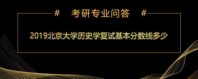 2019北京大学历史学复试基本分数线多少