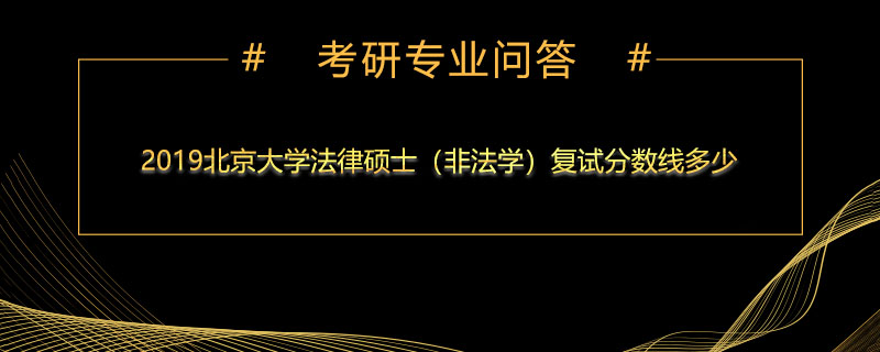 2019北京大学法律硕士（非法学）复试分数线多少