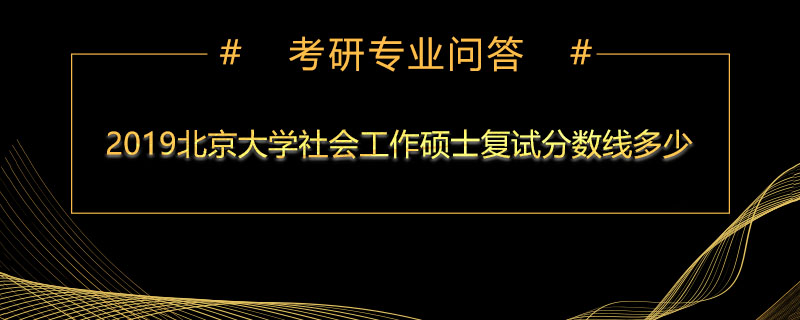 2019北京大学社会工作硕士复试分数线多少