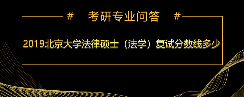 2019北京大学法律硕士（法学）复试分数线多少