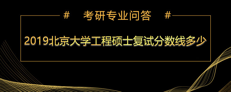 2019北京大学工程硕士复试分数线多少