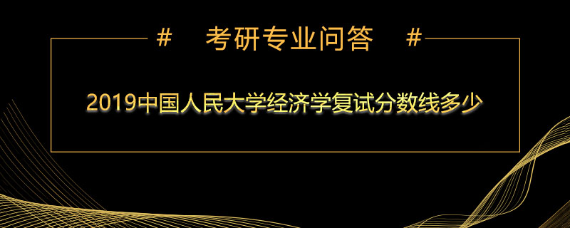 2019中国人民大学经济学复试分数线多少