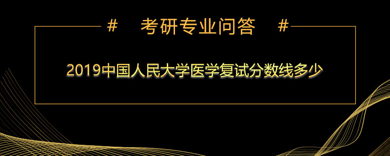 2019中国人民大学医学复试分数线多少