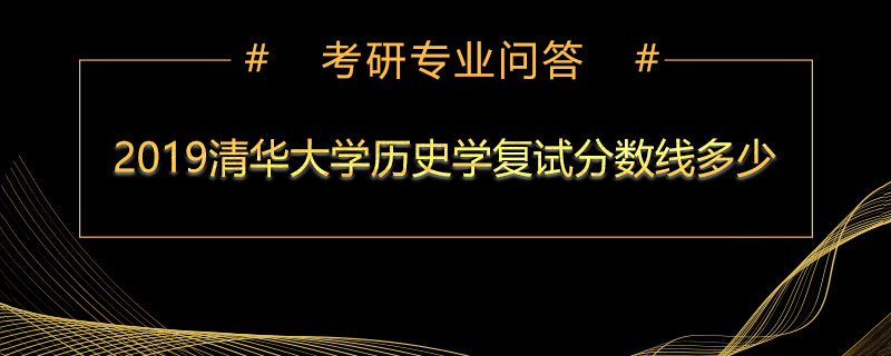 2019清华大学历史学复试分数线多少