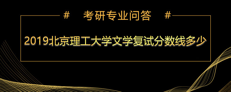 2019北京理工大学文学复试分数线多少