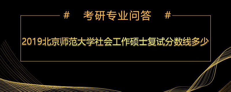 2019北京师范大学社会工作硕士复试分数线多少