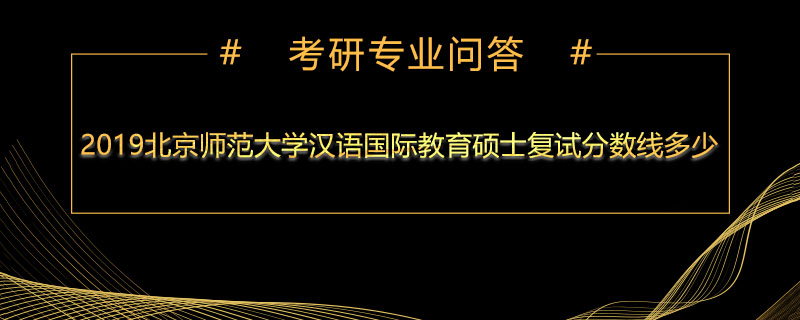 2019北京师范大学汉语国际教育硕士复试分数线多