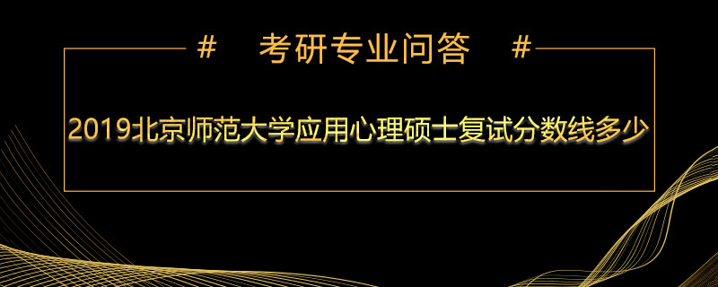 2019北京师范大学应用心理硕士复试分数线多少