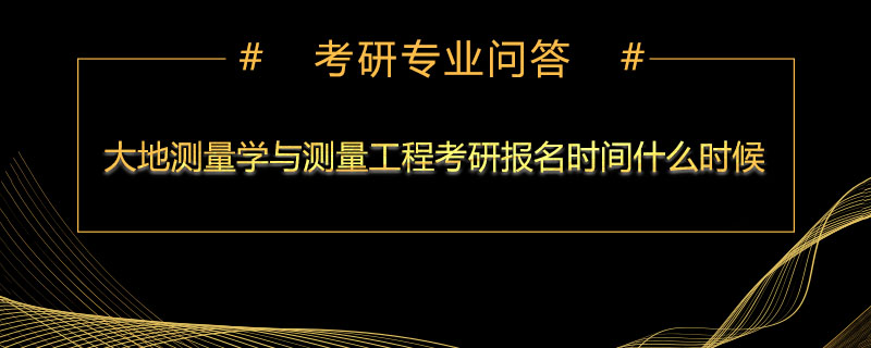 大地测量学与测量工程考研报名时间什么时候