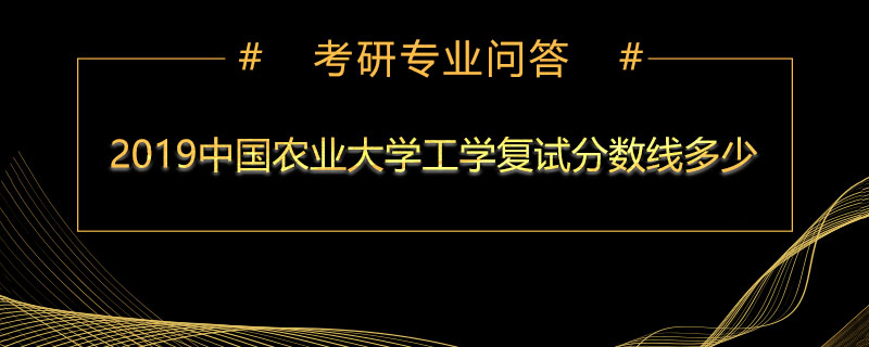 2019年中国农业大学工学复试分数线多少