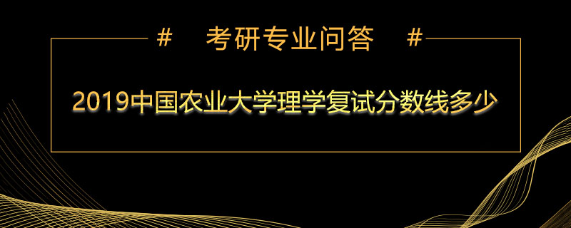 2019年中国农业大学理学复试分数线多少