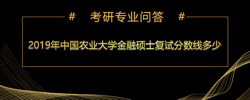 2019年中国农业大学金融硕士复试分数线多少