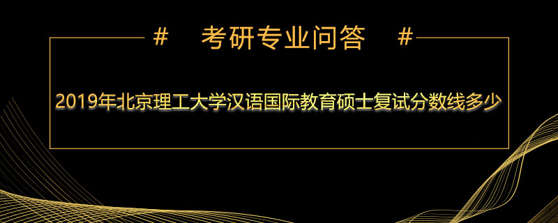 2019年北京理工大学汉语国际教育硕士复试分数线