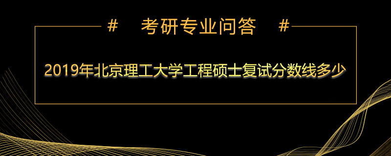 2019年北京理工大学工程硕士复试分数线多少