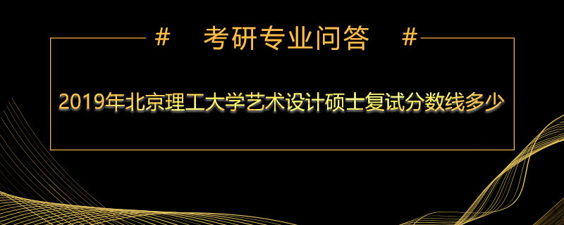 2019年北京理工大学艺术设计硕士复试分数线多少