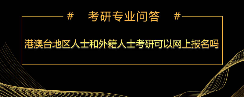 港澳台地区人士和外籍人士考研可以网上报名吗