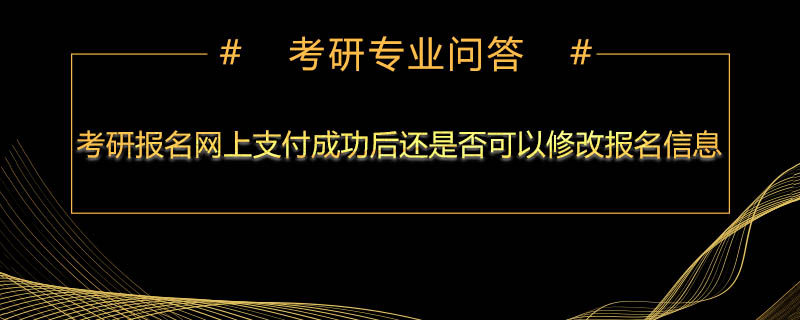 考研報(bào)名網(wǎng)上支付成功后還是否可以修改報(bào)名信