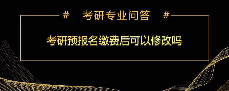 考研预报名缴费后可以修改吗