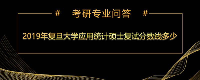 2019年复旦大学应用统计硕士复试分数线多少