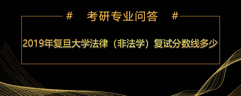 2019年复旦大学法律（非法学）复试分数线多少