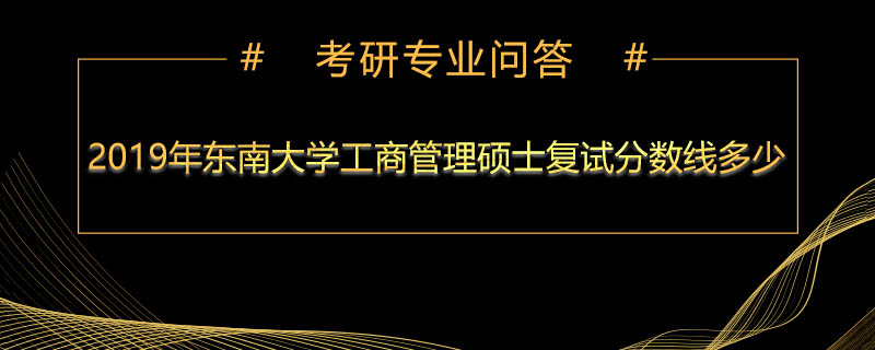 2019年东南大学工商管理硕士复试分数线多少