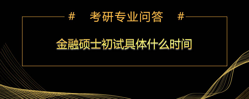 <b>金融硕士初试具体什么时间</b>