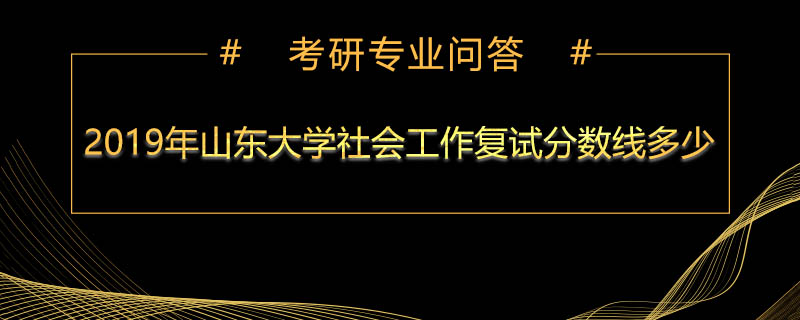 2019年山东大学社会工作复试分数线多少