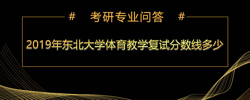 2019年东北大学体育教学复试分数线多少