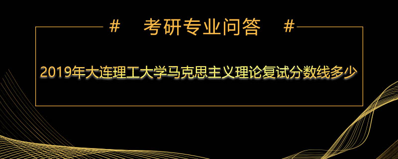 2019年大连理工马克思主义理论复试分数线多少