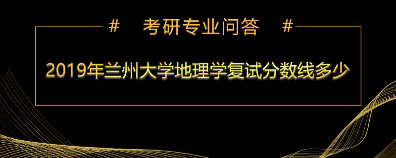 2019年兰州大学地理学复试分数线多少