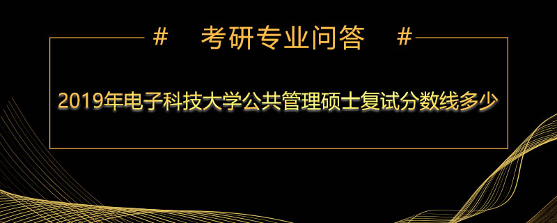 2019年电子科技大学公共管理硕士复试分数线多少